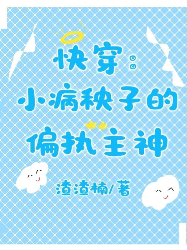 快穿小病秧子的偏执主神免费阅读 快穿小病秧子的偏执主神免费阅读