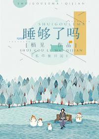 睡够了吗 最新章节 无弹窗 睡够了吗 最新章节 无弹窗