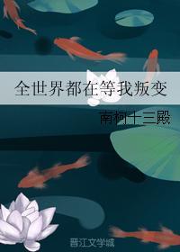 全世界都在等我叛变晋江 全世界都在等我叛变晋江