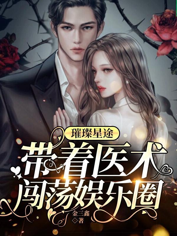 璀璨星途,带着医术闯荡娱乐圈 璀璨星途,带着医术闯荡娱乐圈