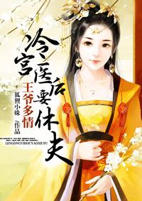 王爷多情:冷宫医后要休夫 王爷多情:冷宫医后要休夫